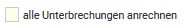 4. Alle Unterbrechungen anrechnen