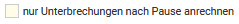 6. Nur Unterbrechungen nach Pause anrechnen
